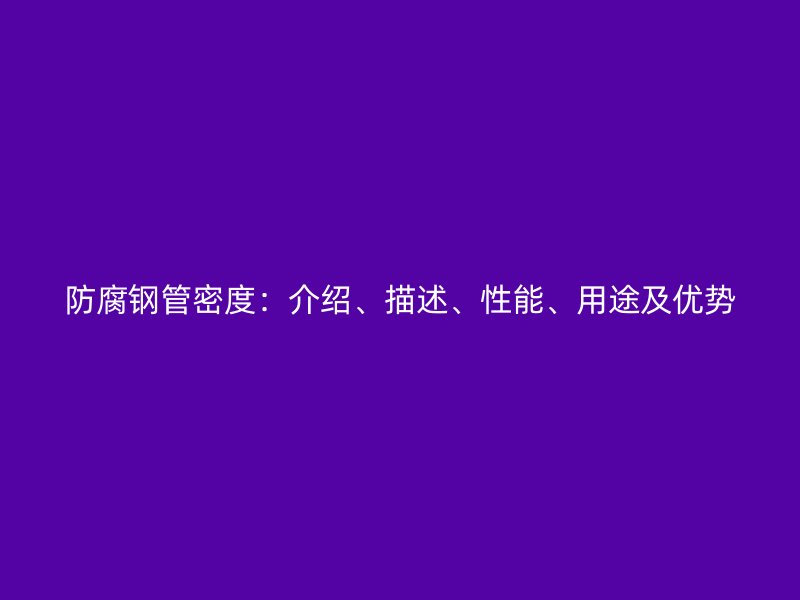 防腐鋼管密度:介紹、描述、性能、用途及優勢