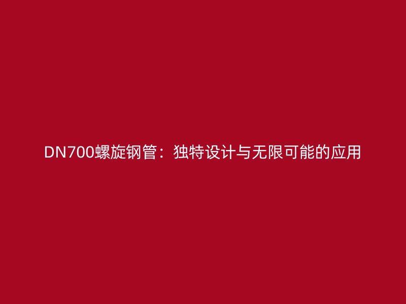 DN700螺旋鋼管：獨特設計與無限可能的應用