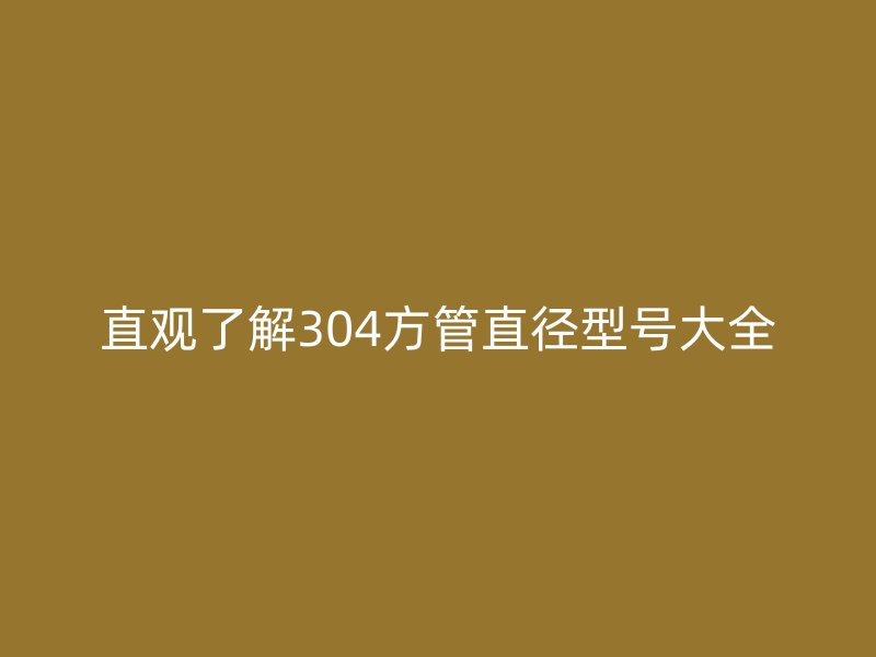 直觀了解304方管直徑型號大全