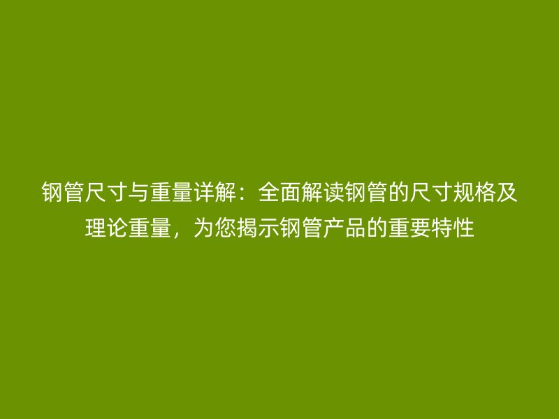 鋼管尺寸與重量詳解:全面解讀鋼管的尺寸規格及理論重量,為您揭示鋼管產品的重要特性