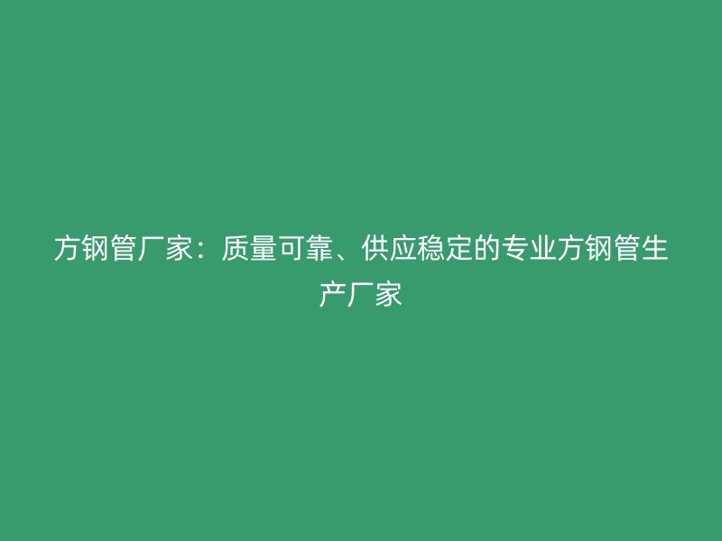 方鋼管廠家:質量可靠、供應穩定的專業方鋼管生產廠家