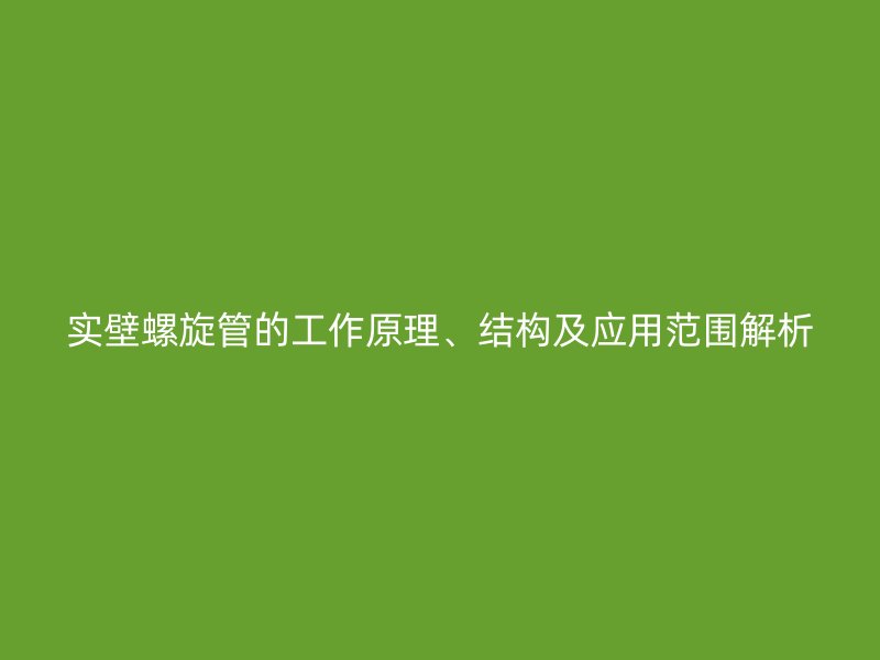 實壁螺旋管的工作原理、結構及應用范圍解析