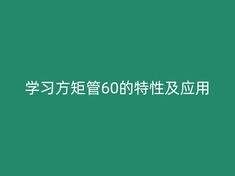 學習方矩管60的特性及應用