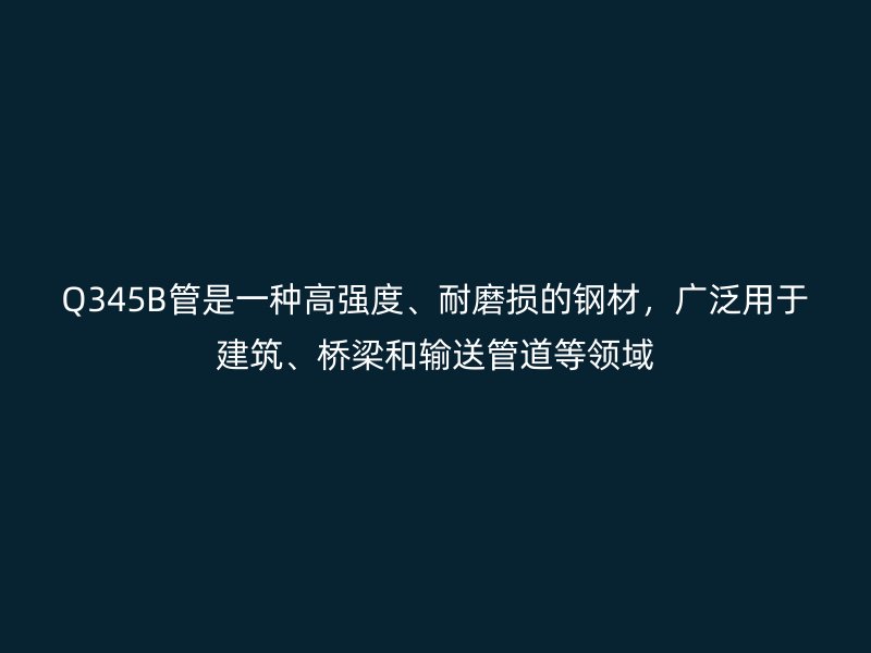 Q345B管是一種高強度、耐磨損的鋼材,廣泛用于建筑、橋梁和輸送管道等領域