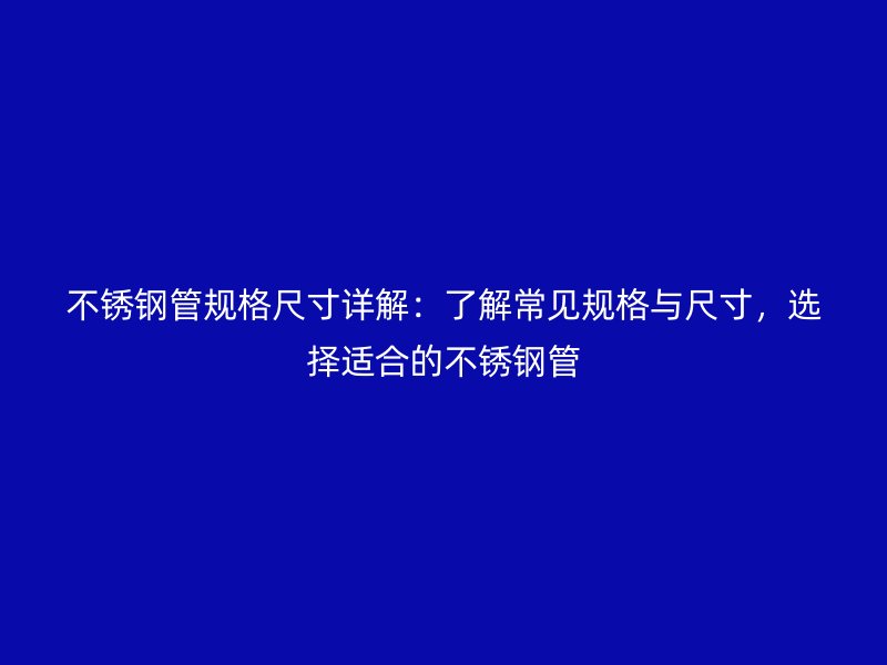 不銹鋼管規格尺寸詳解:了解常見規格與尺寸,選擇適合的不銹鋼管