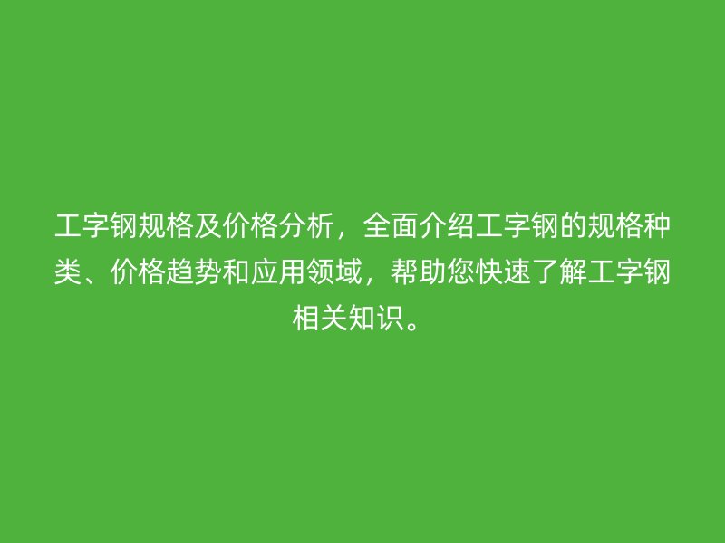 工字鋼規格及價格分析,全面介紹工字鋼的規格種類、價格趨勢和應用領域,幫助您快速了解工字鋼相關知識。
