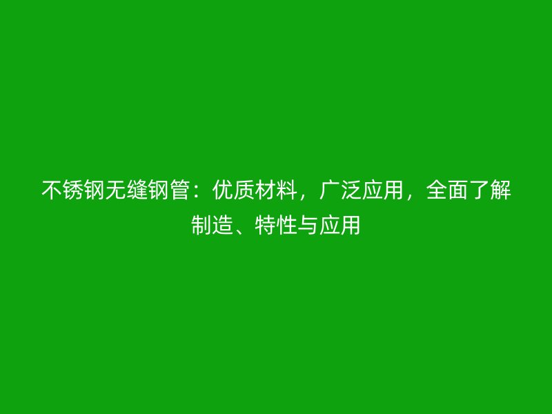不銹鋼無縫鋼管：優質材料，廣泛應用，全面了解制造、特性與應用