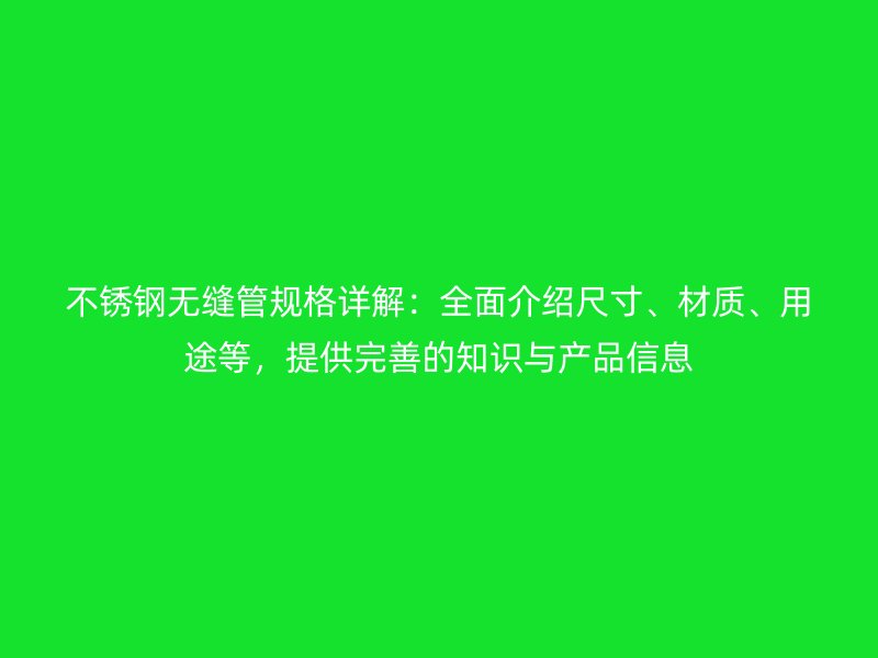 不銹鋼無縫管規格詳解:全面介紹尺寸、材質、用途等,提供完善的知識與產品信息