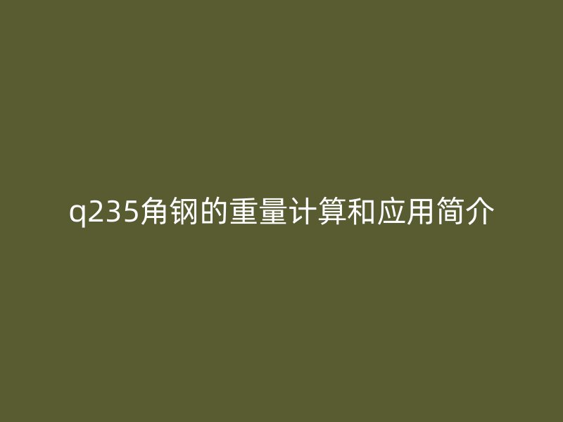 q235角鋼的重量計算和應用簡介