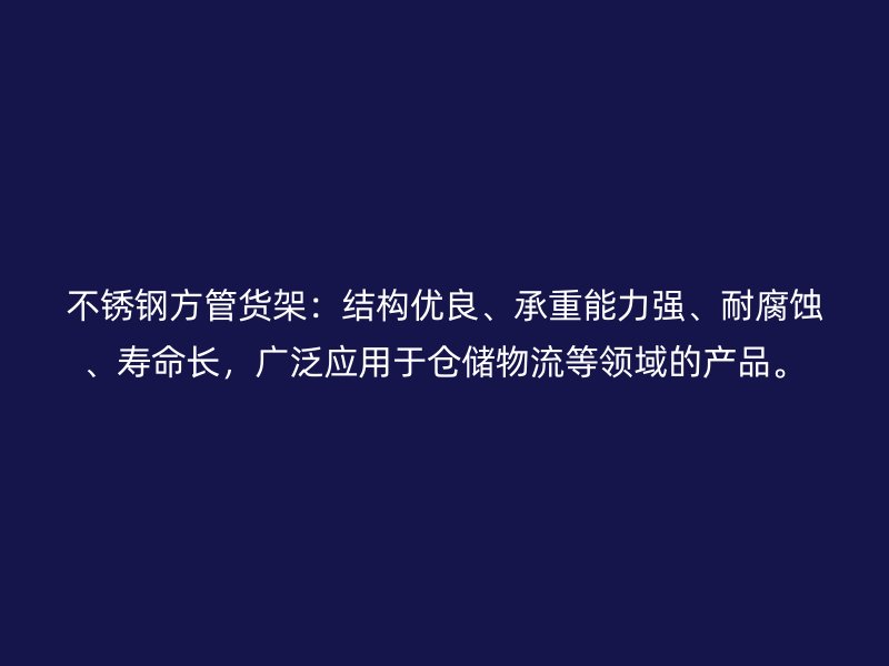 不銹鋼方管貨架：結(jié)構(gòu)優(yōu)良、承重能力強、耐腐蝕、壽命長，廣泛應用于倉儲物流等領域的產(chǎn)品。