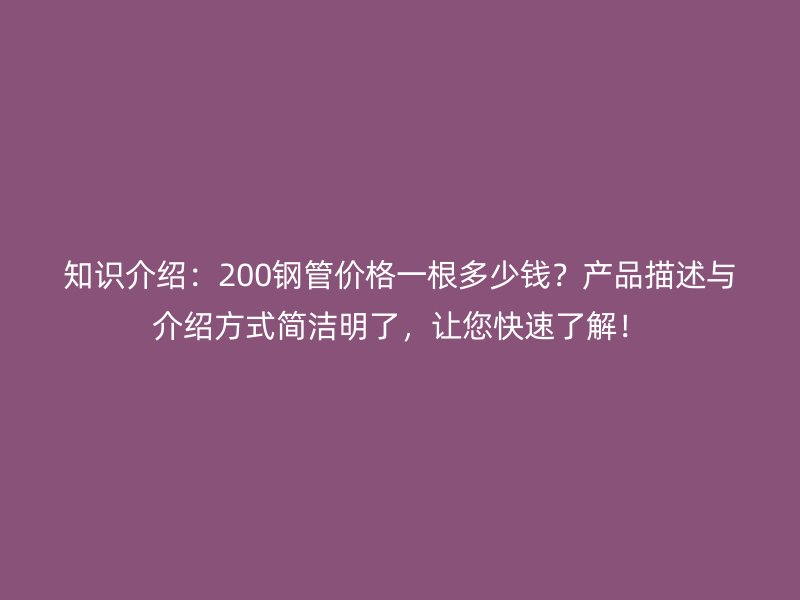 知識介紹：200鋼管價格一根多少錢？產品描述與介紹方式簡潔明了，讓您快速了解！