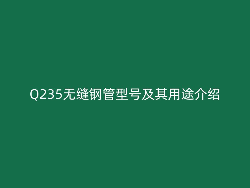 Q235無縫鋼管型號及其用途介紹