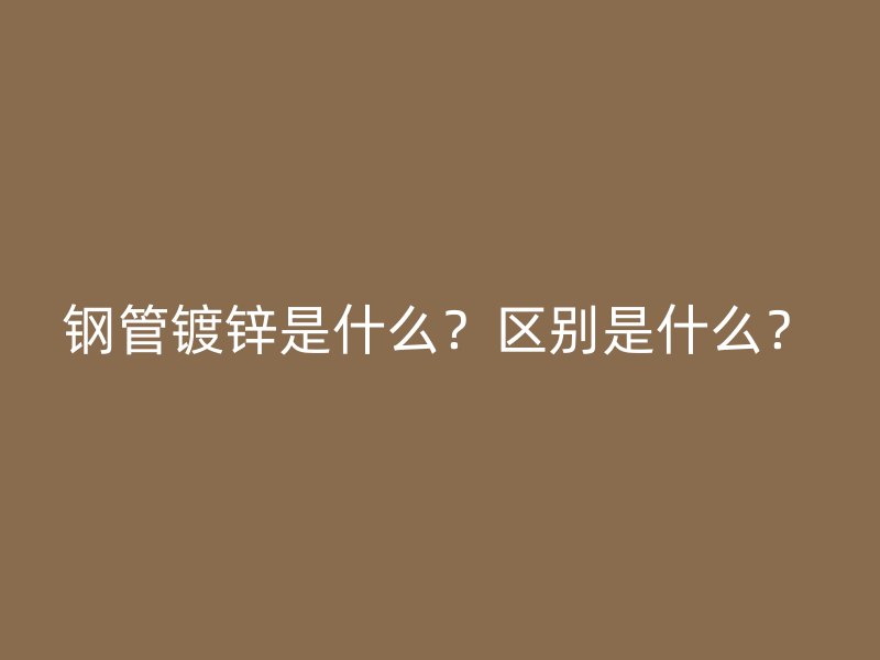 鋼管鍍鋅是什么？區(qū)別是什么？