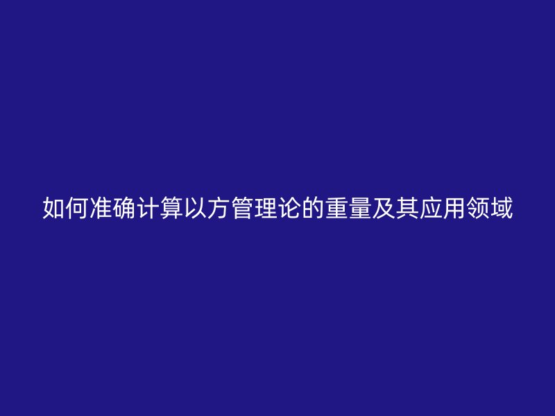 如何準確計算以方管理論的重量及其應用領域
