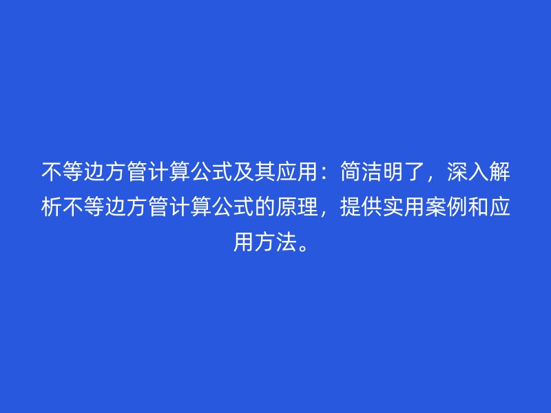 不等邊方管計算公式及其應用：簡潔明了，深入解析不等邊方管計算公式的原理，提供實用案例和應用方法。