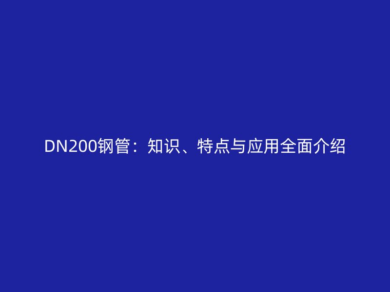 DN200鋼管:知識、特點與應用全面介紹