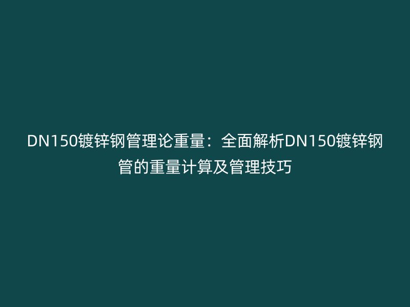 DN150鍍鋅鋼管理論重量：全面解析DN150鍍鋅鋼管的重量計算及管理技巧