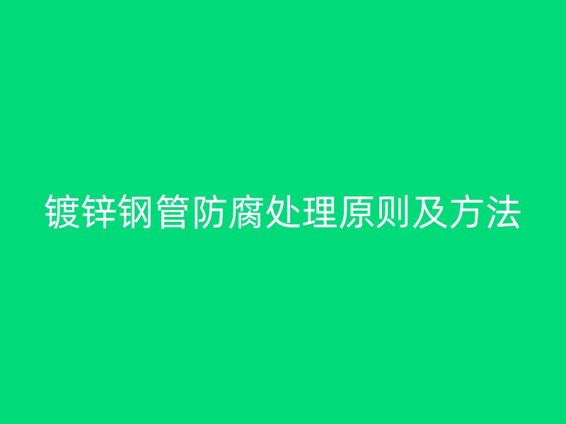 鍍鋅鋼管防腐處理原則及方法