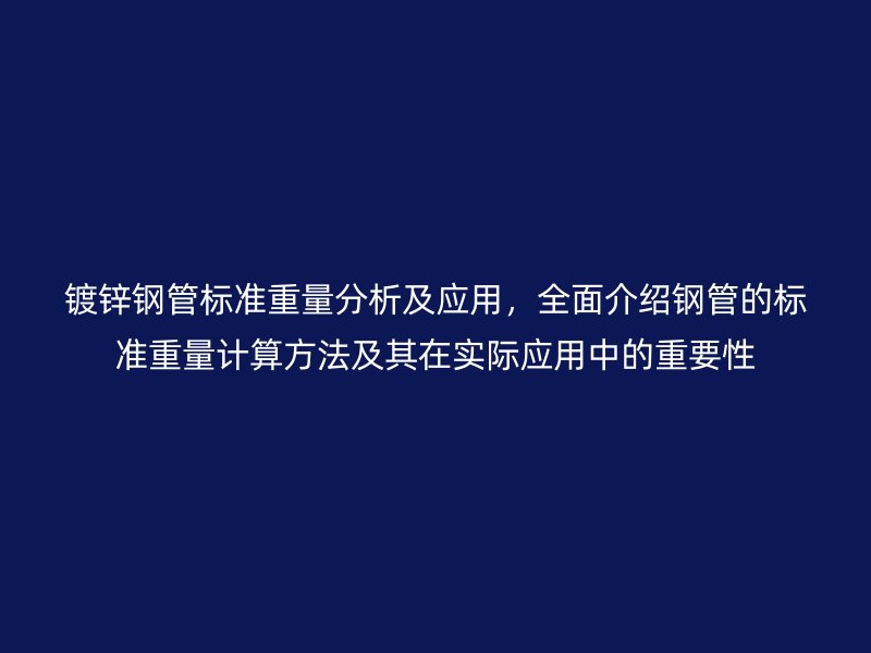 鍍鋅鋼管標準重量分析及應用,全面介紹鋼管的標準重量計算方法及其在實際應用中的重要性
