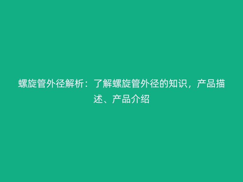螺旋管外徑解析：了解螺旋管外徑的知識，產品描述、產品介紹