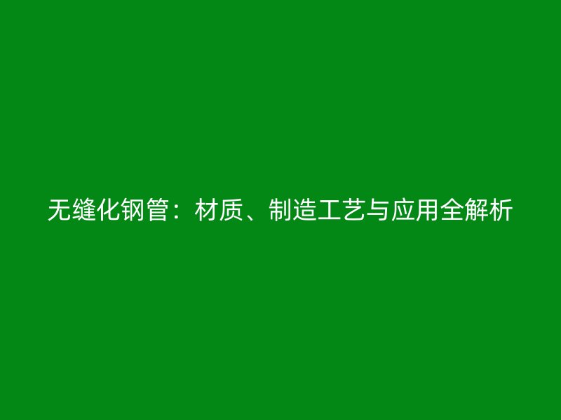 無縫化鋼管：材質、制造工藝與應用全解析