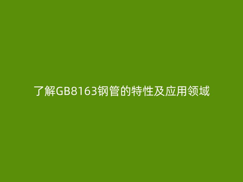 了解GB8163鋼管的特性及應用領域