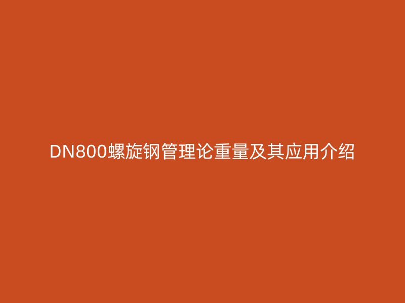 DN800螺旋鋼管理論重量及其應用介紹