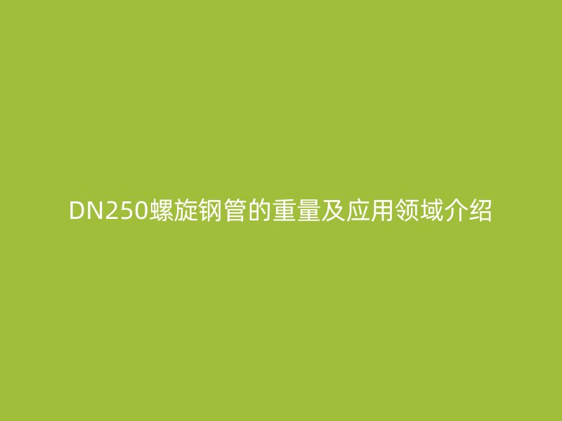 DN250螺旋鋼管的重量及應用領域介紹