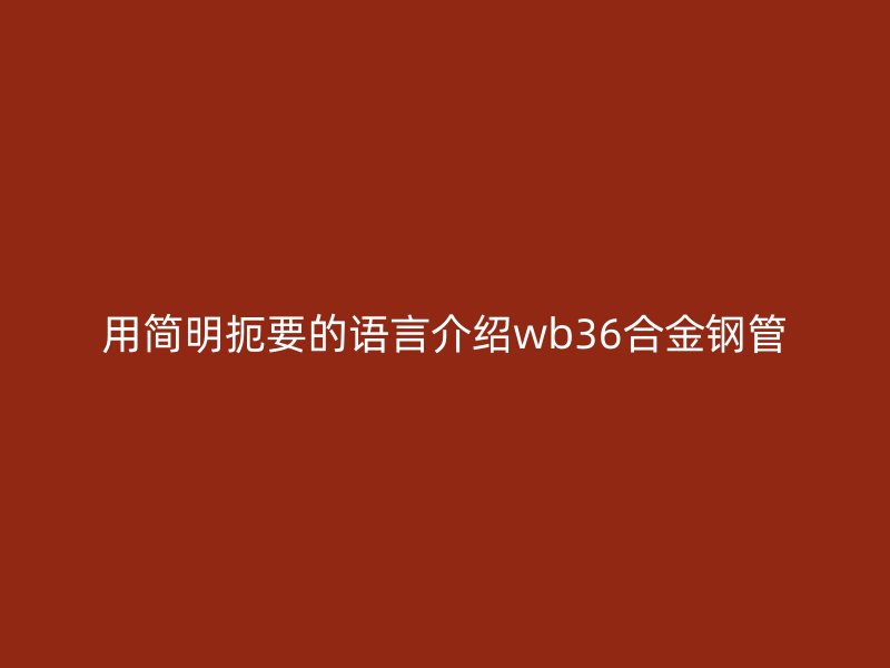 用簡明扼要的語言介紹wb36合金鋼管