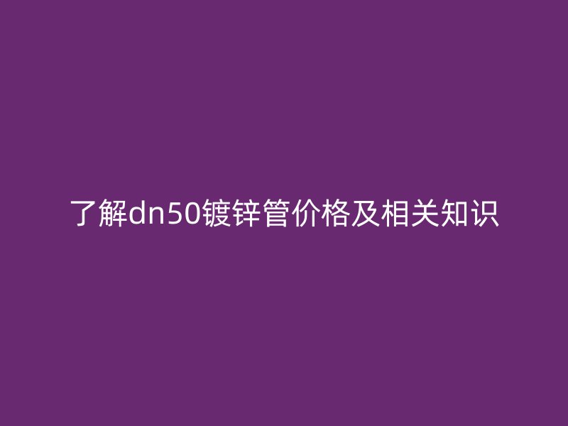 了解dn50鍍鋅管價格及相關知識