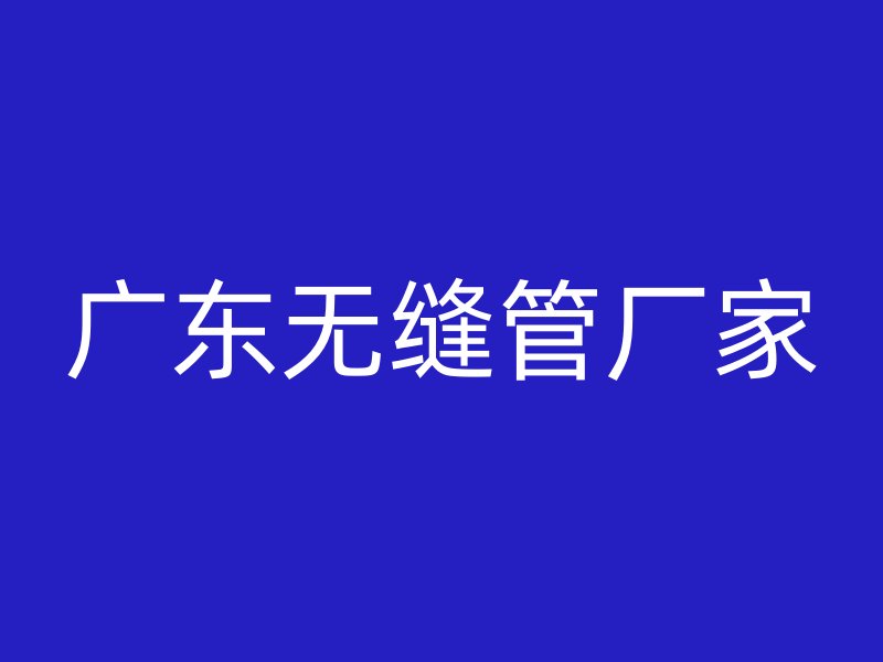 廣東無(wú)縫管廠(chǎng)家