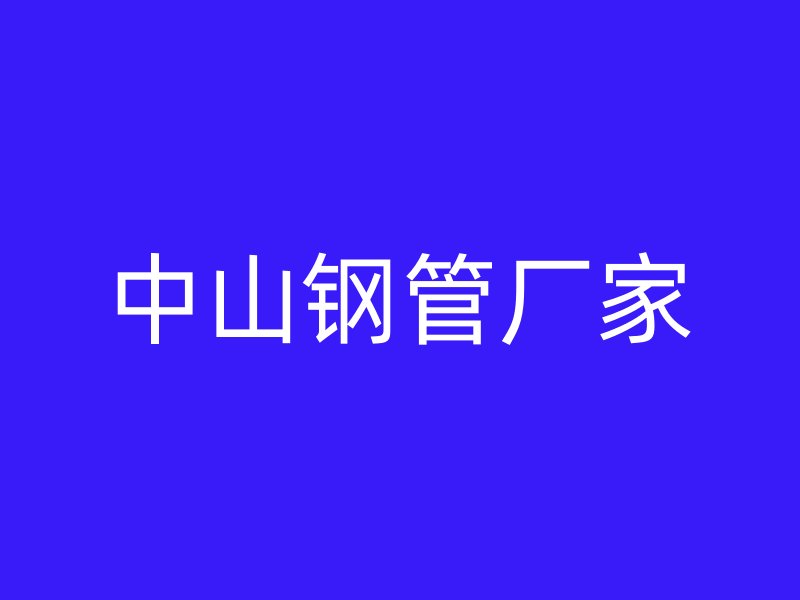 中山鋼管廠(chǎng)家