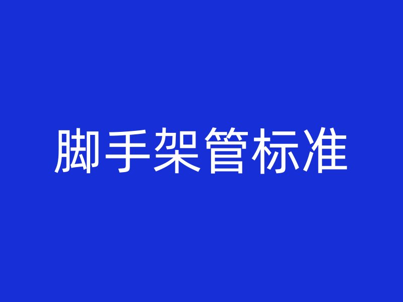 腳手架管標(biāo)準(zhǔn)