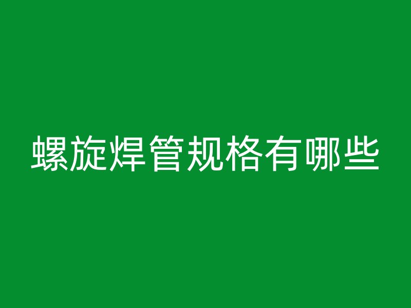 螺旋焊管規格有哪些