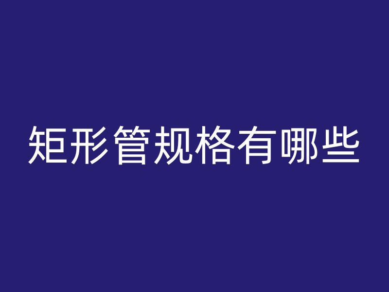 矩形管規格有哪些