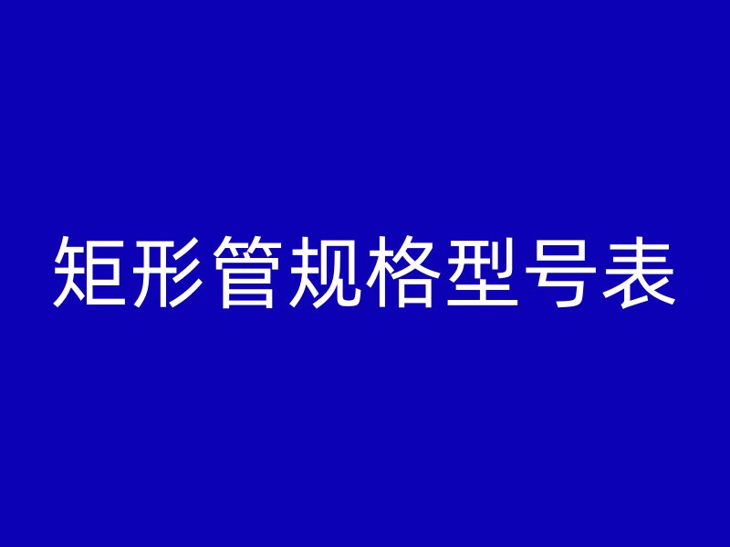 矩形管規格型號表