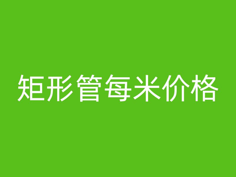 矩形管每米價(jià)格