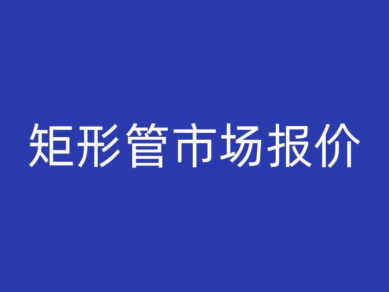 矩形管市場報價