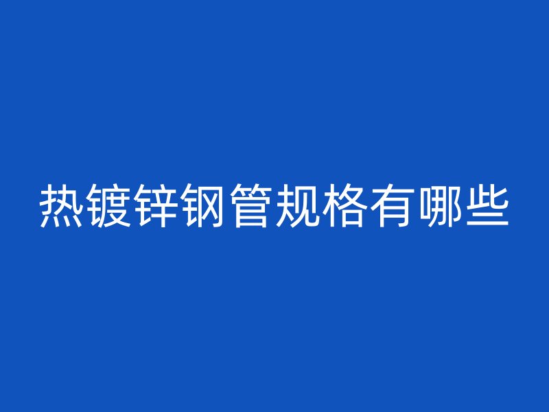 熱鍍鋅鋼管規格有哪些