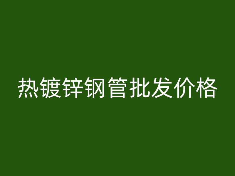 熱鍍鋅鋼管批發價格