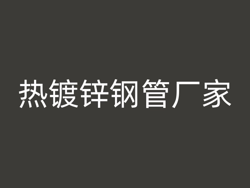 熱鍍鋅鋼管廠家