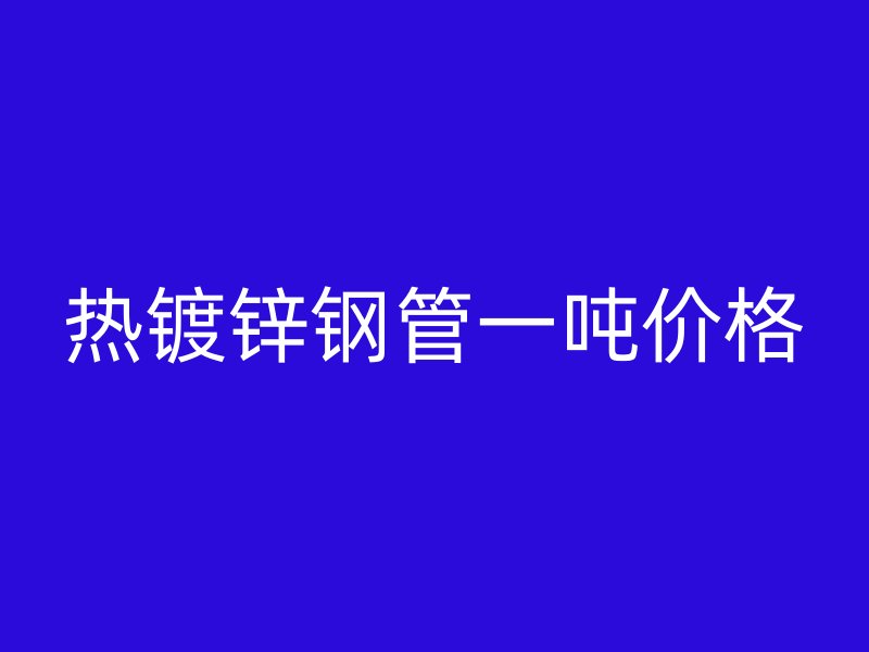 熱鍍鋅鋼管一噸價格