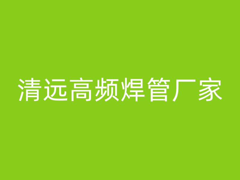 清遠(yuǎn)高頻焊管廠家