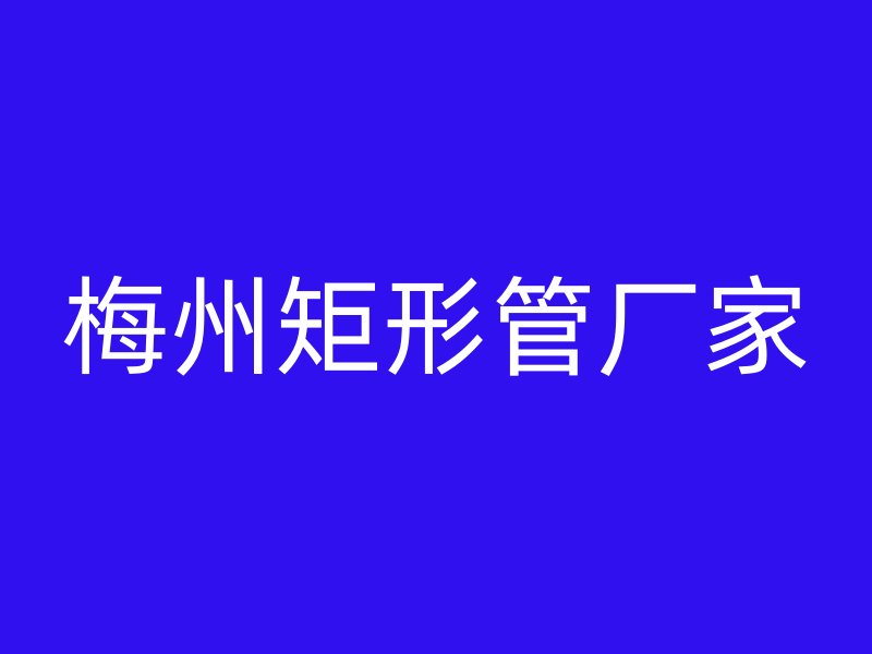 梅州矩形管廠(chǎng)家