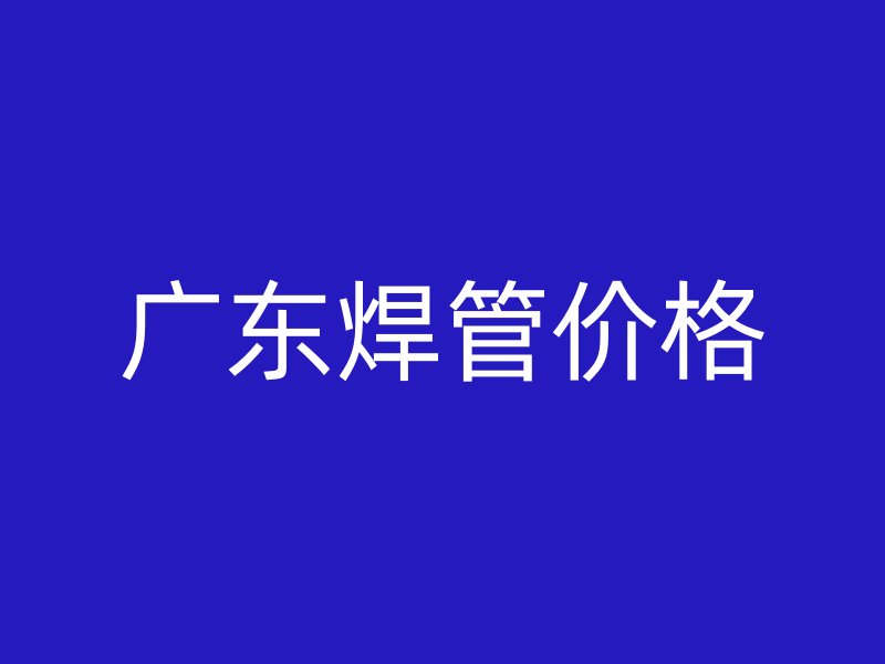 廣東焊管價格