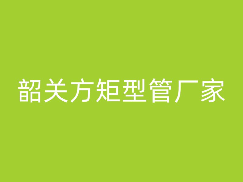 韶關方矩型管廠家