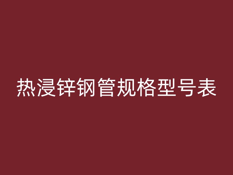 熱浸鋅鋼管規(guī)格型號表