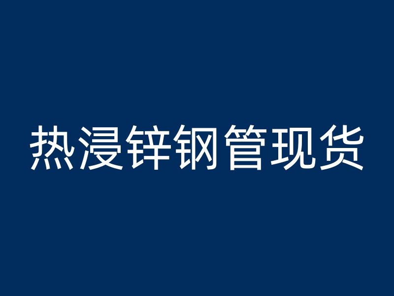 熱浸鋅鋼管現貨