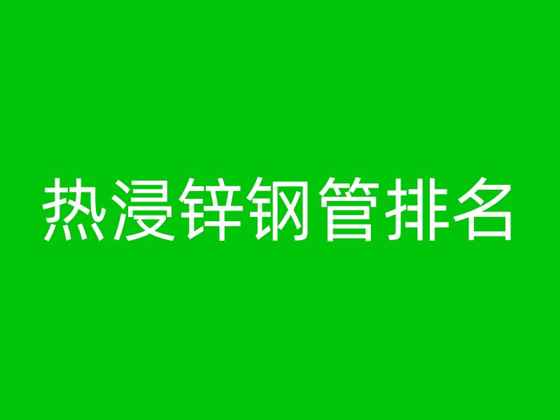 熱浸鋅鋼管排名