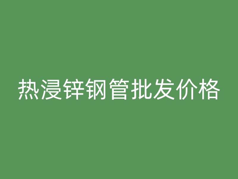 熱浸鋅鋼管批發價格